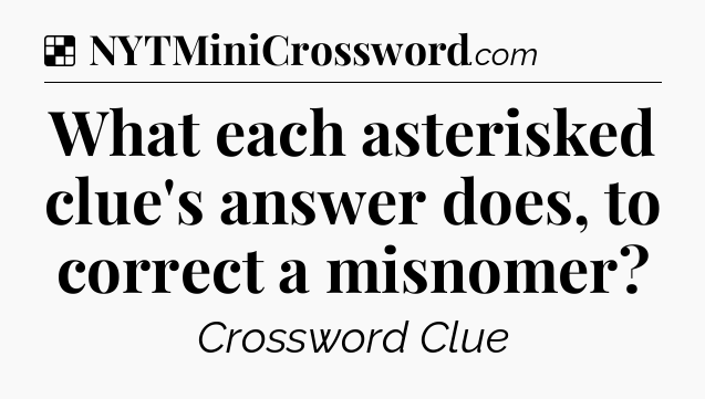 Solution: What each asterisked clue's answer does, to correct a misnomer - NYT Crossword