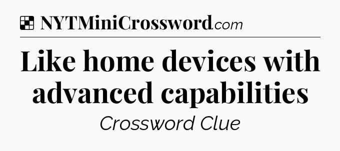 Solution: Like home devices with advanced capabilities - NYT Crossword