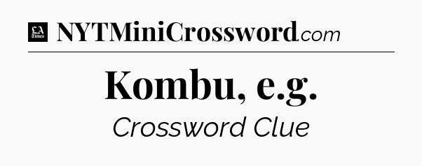 Kombu, e.g - LA Times Crossword
