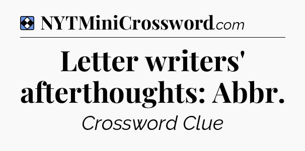 Solution: Letter writers' afterthoughts: Abbr - NYT Mini Crossword