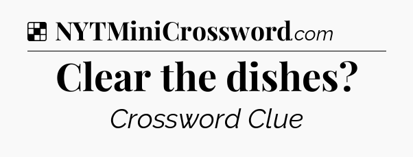 Solution: Clear the dishes - NYT Crossword