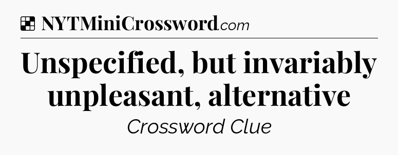 Solution: Unspecified, but invariably unpleasant, alternative - NYT Crossword
