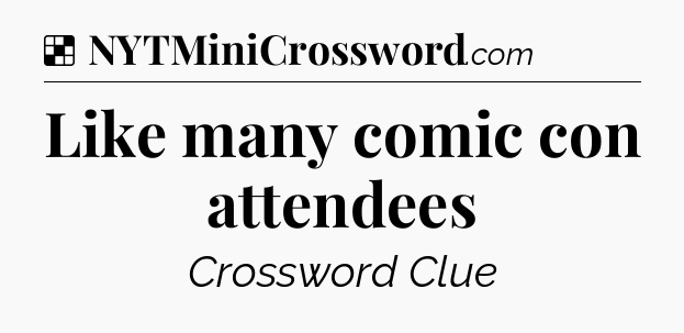 Solution: Like many comic con attendees - NYT Crossword