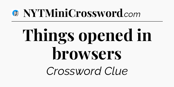 Things opened in browsers Crossword Clue