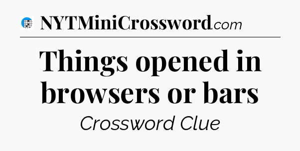 Things opened in browsers or bars Crossword Clue