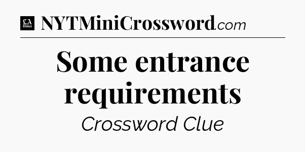Some entrance requirements - LA Times Crossword