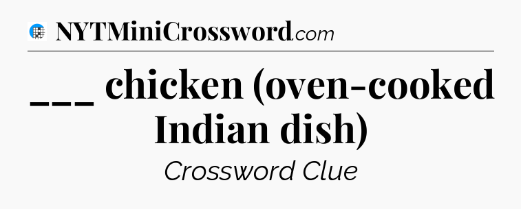 ___ chicken (oven-cooked Indian dish) Crossword Clue
