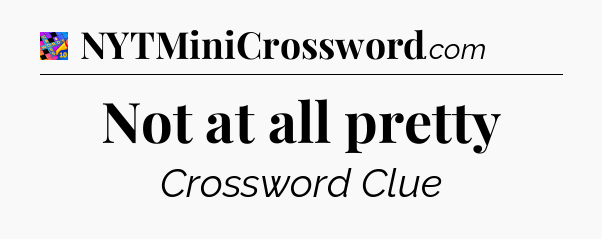 Not at all pretty Crossword Clue