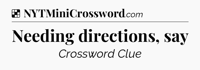 Solution: Needing directions, say - NYT Crossword