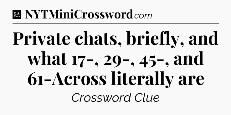 Private chats, briefly, and what 17-, 29-, 45-, and 61-Across literally are - LA Times Crossword