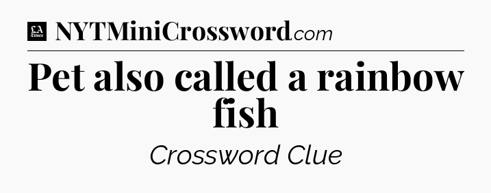 Pet also called a rainbow fish - LA Times Crossword