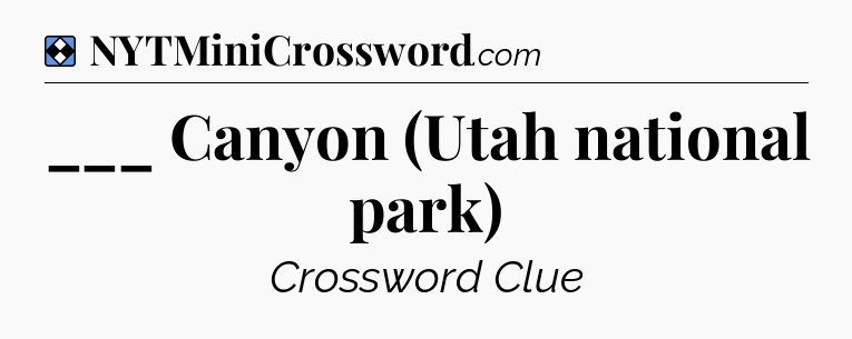 Solution: ___ Canyon (Utah national park) - NYT Mini Crossword