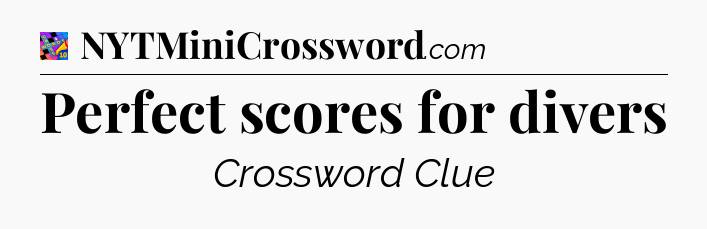Perfect scores for divers Crossword Clue