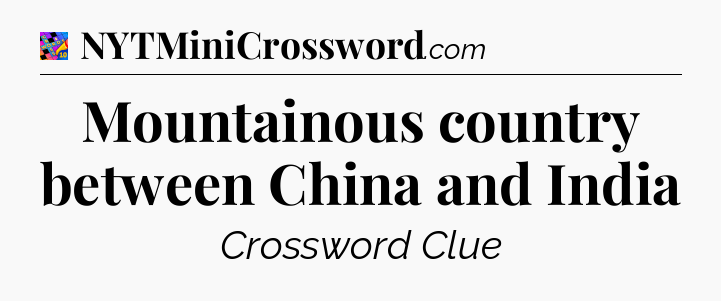 Mountainous country between China and India Crossword Clue