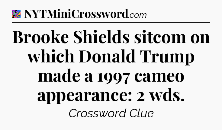 Brooke Shields sitcom on which Donald Trump made a 1997 cameo appearance: 2 wds Crossword Clue