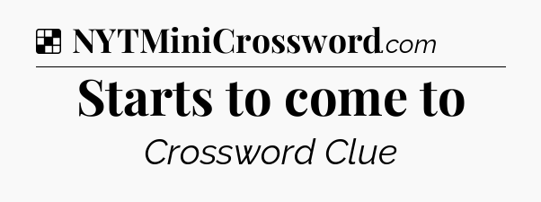 Solution: Starts to come to - NYT Crossword