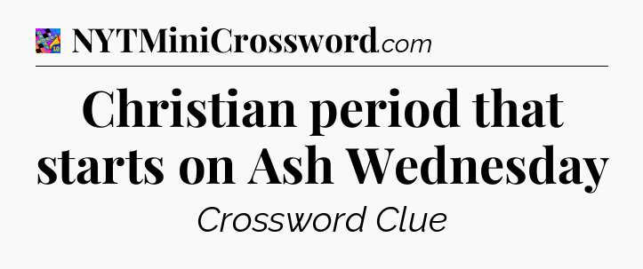 Christian period that starts on Ash Wednesday Crossword Clue