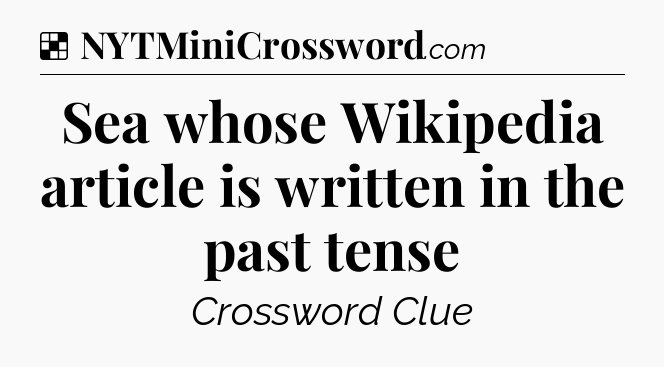 Solution: Sea whose Wikipedia article is written in the past tense - NYT Crossword