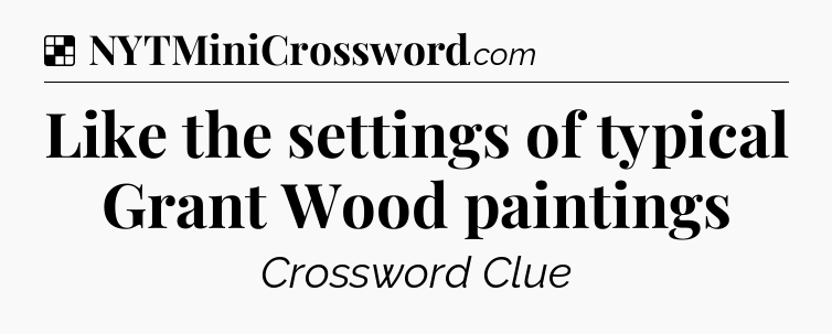 Solution: Like the settings of typical Grant Wood paintings - NYT Crossword