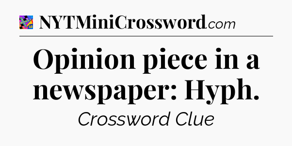 Opinion piece in a newspaper: Hyph Crossword Clue
