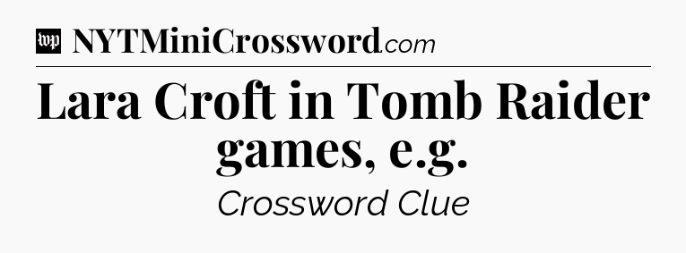 Lara Croft in Tomb Raider games, e.g Crossword Clue