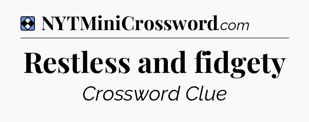 Solution: Restless and fidgety - NYT Mini Crossword
