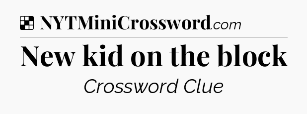 Solution: New kid on the block - NYT Crossword