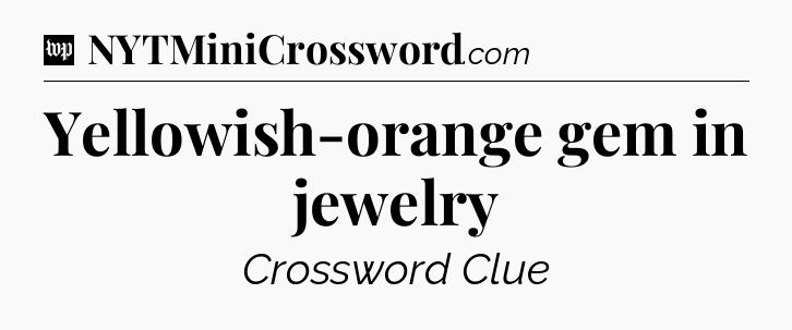 Yellowish-orange gem in jewelry Crossword Clue