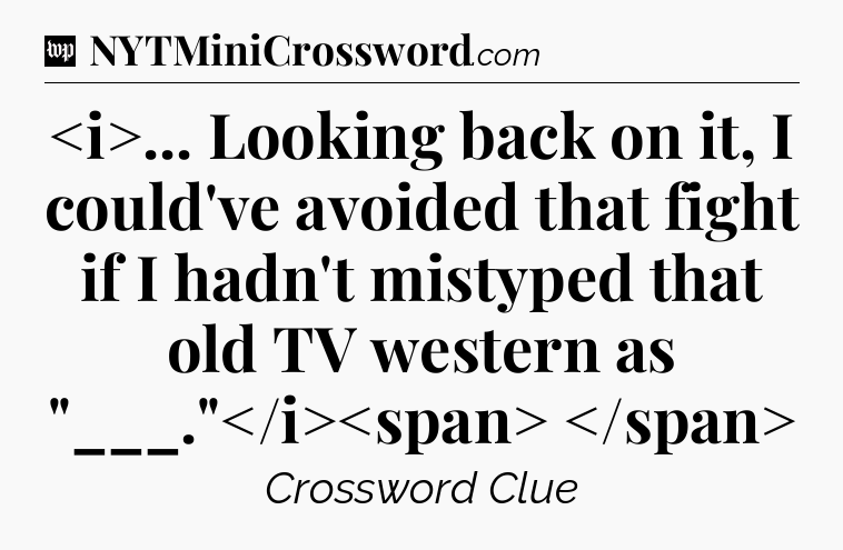 ... Looking back on it, I could've avoided that fight if I hadn't mistyped that old TV western as 