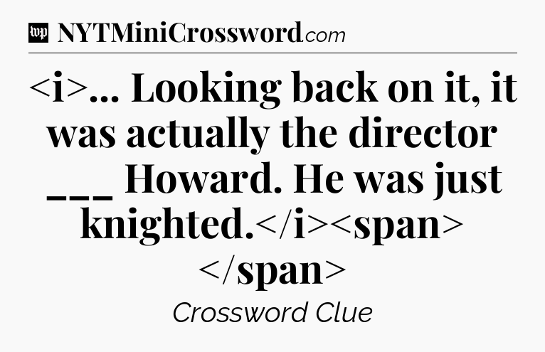 ... Looking back on it, it was actually the director ___ Howard. He was just knighted.
 Crossword Clue