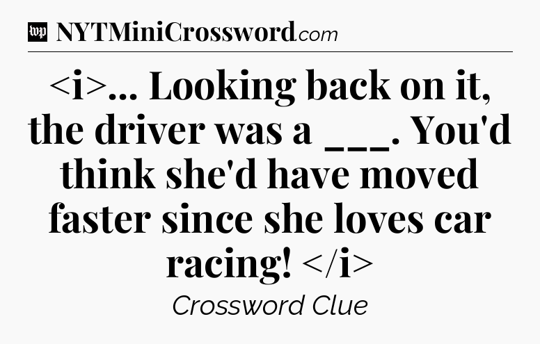 ... Looking back on it, the driver was a ___. You'd think she'd have moved faster since she loves car racing!
 Crossword Clue