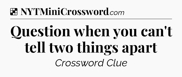 Solution: Question when you can't tell two things apart - NYT Crossword