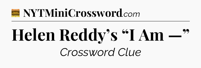 Helen Reddy’s “I Am —” - Eugene Sheffer Crossword