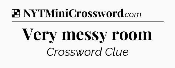 Solution: Very messy room - NYT Crossword