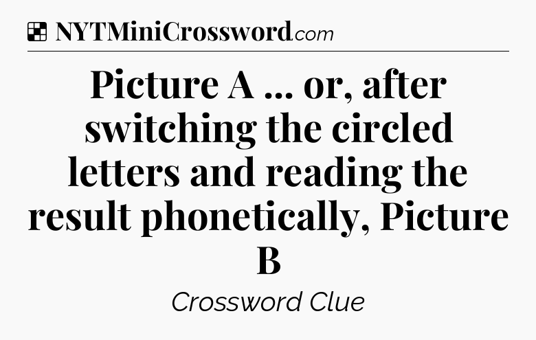 Solution: Picture A ... or, after switching the circled letters and reading the result phonetically, Picture B - NYT Crossword