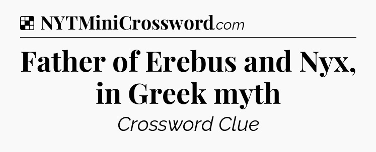 Solution: Father of Erebus and Nyx, in Greek myth - NYT Crossword