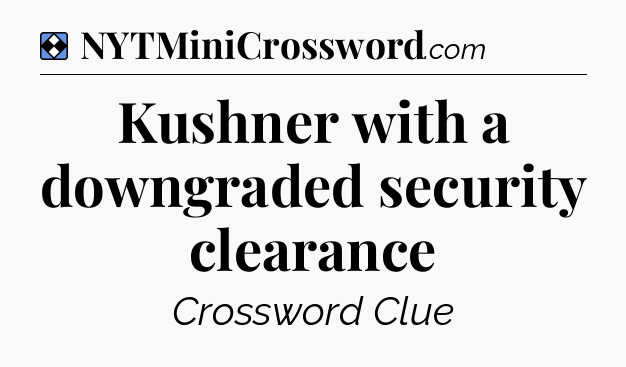 Solution: Kushner with a downgraded security clearance - NYT Mini Crossword