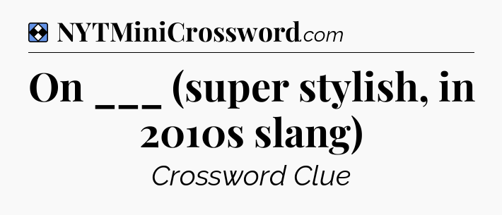Solution: On ___ (super stylish, in 2010s slang) - NYT Mini Crossword