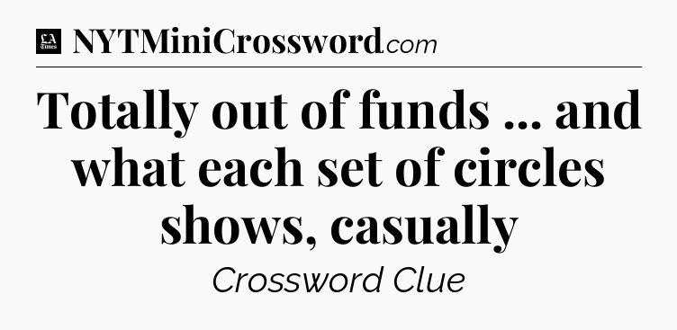 Totally out of funds ... and what each set of circles shows, casually - LA Times Crossword