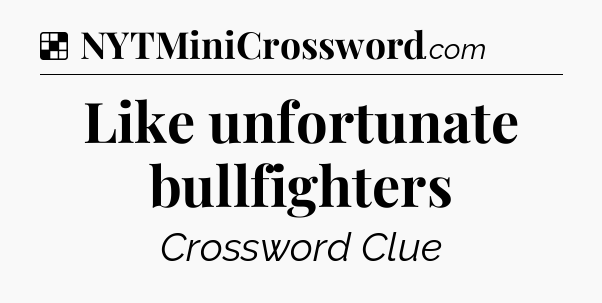 Solution: Like unfortunate bullfighters - NYT Crossword