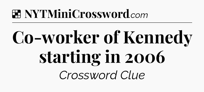 Solution: Co-worker of Kennedy starting in 2006 - NYT Crossword