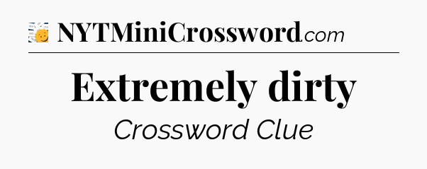 Extremely dirty - 7 Little Words