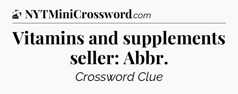 Vitamins and supplements seller: Abbr - Daily Themed Classic Crossword