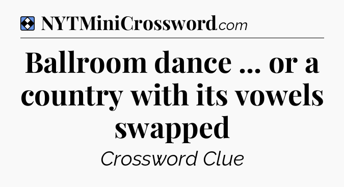 Solution: Ballroom dance ... or a country with its vowels swapped - NYT Mini Crossword