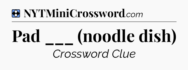 Solution: Pad ___ (noodle dish) - NYT Mini Crossword
