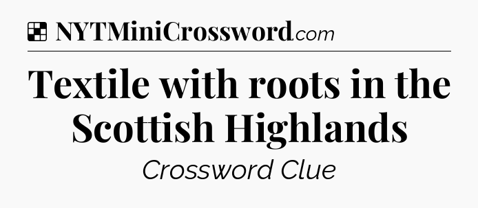 Solution: Textile with roots in the Scottish Highlands - NYT Crossword