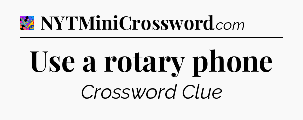 Use a rotary phone Crossword Clue