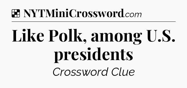 Solution: Like Polk, among U.S. presidents - NYT Crossword