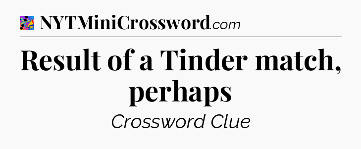 Result of a Tinder match, perhaps Crossword Clue