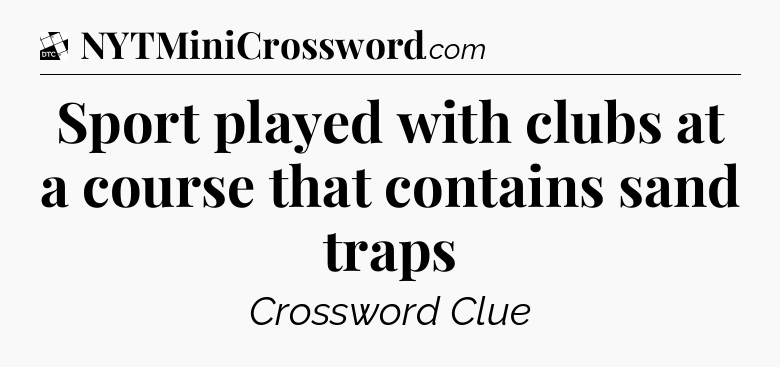 Sport played with clubs at a course that contains sand traps - Daily Themed Classic Crossword